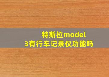 特斯拉model 3有行车记录仪功能吗